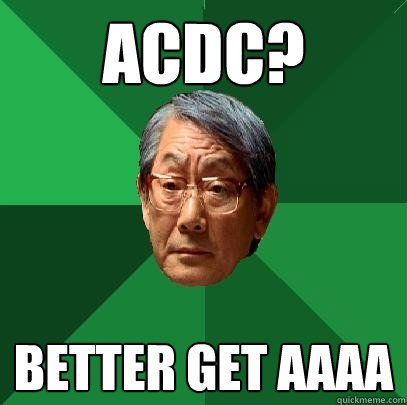 ACDC? better get aaaa  High Expectations Asian Father