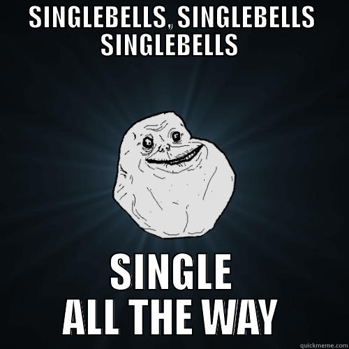 SINGLEBELLS, SINGLEBELLS SINGLEBELLS  SINGLE ALL THE WAY Forever Alone