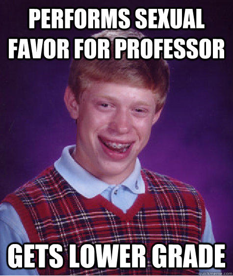 Performs sexual favor for professor Gets lower grade - Performs sexual favor for professor Gets lower grade  Bad Luck Brian