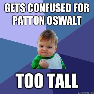 Gets confused for Patton Oswalt Too Tall  Success Kid
