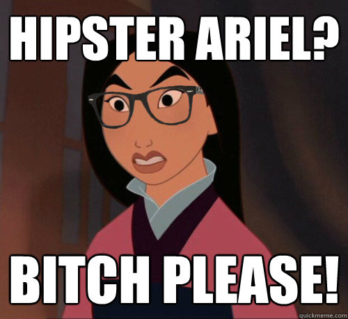 Hipster Ariel? Bitch Please!  