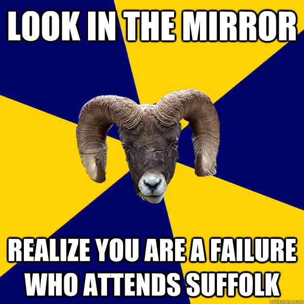 look in the mirror realize you are a failure who attends suffolk  Suffolk Kid Ram