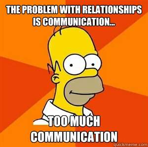 The problem with relationships is communication... too much communication  Advice Homer