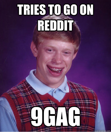tries to go on reddit 9gag  Bad Luck Brian