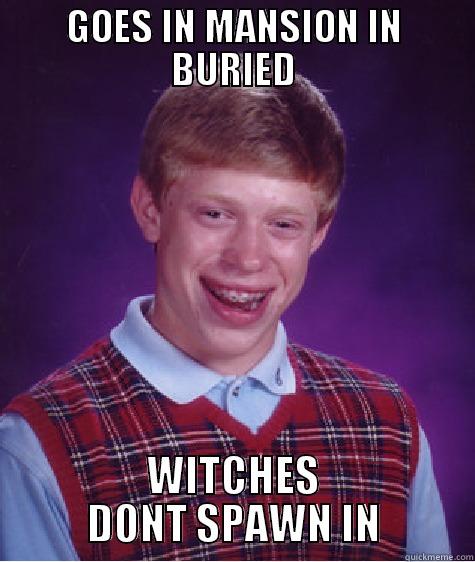 GOES IN MANSION IN BURIED WITCHES DONT SPAWN IN Bad Luck Brian