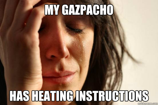 My gazpacho has heating instructions  First World Problems