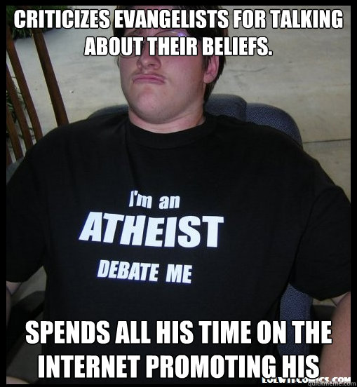 criticizes evangelists for talking about their beliefs. Spends all his time on the internet promoting his  Scumbag Atheist