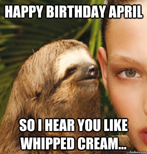 Happy Birthday April So I hear you like whipped cream...  rape sloth