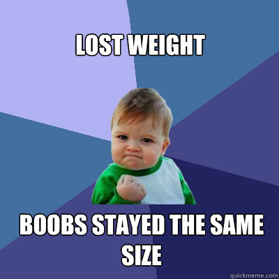 Lost Weight  Boobs stayed the same size - Lost Weight  Boobs stayed the same size  Success Baby
