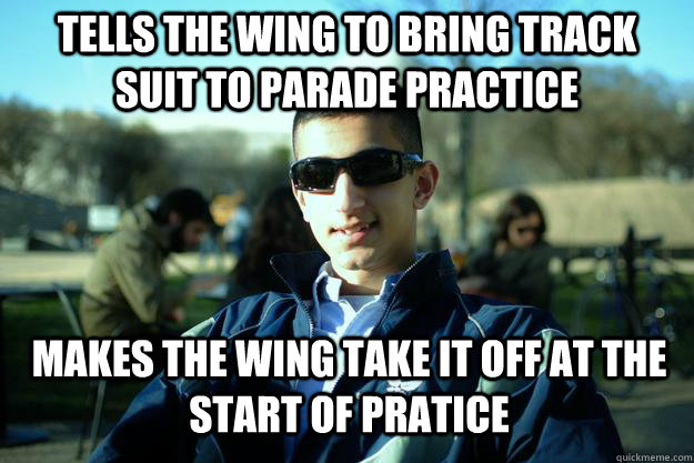 Tells the wing to bring track suit to Parade Practice  Makes the wing take it off at the start of pratice  - Tells the wing to bring track suit to Parade Practice  Makes the wing take it off at the start of pratice   Douchey AFROTC cadet