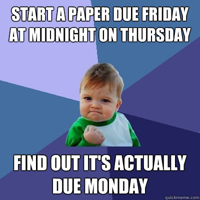 Start a paper due friday at midnight on thursday Find out it's actually due monday  Success Kid