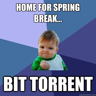 home for spring break... bit torrent  Success Kid