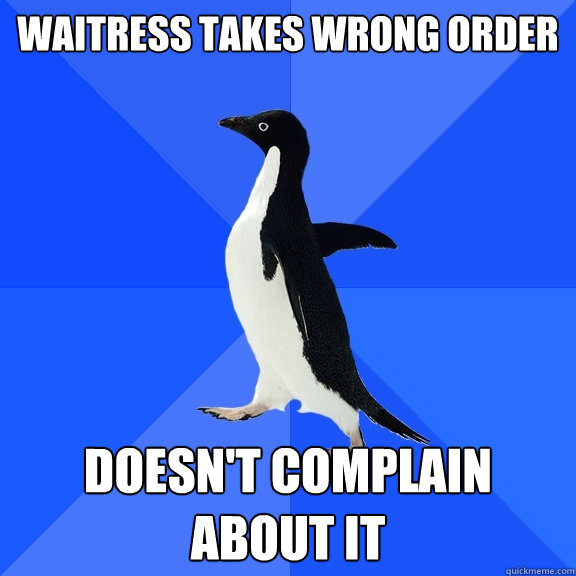 waitress takes wrong order doesn't complain about it  Socially Awkward Penguin