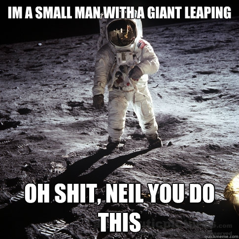 IM A SMALL MAN WITH A GIANT LEAPING OH SHIT, NEIL YOU DO THIS   Buzz Aldrin