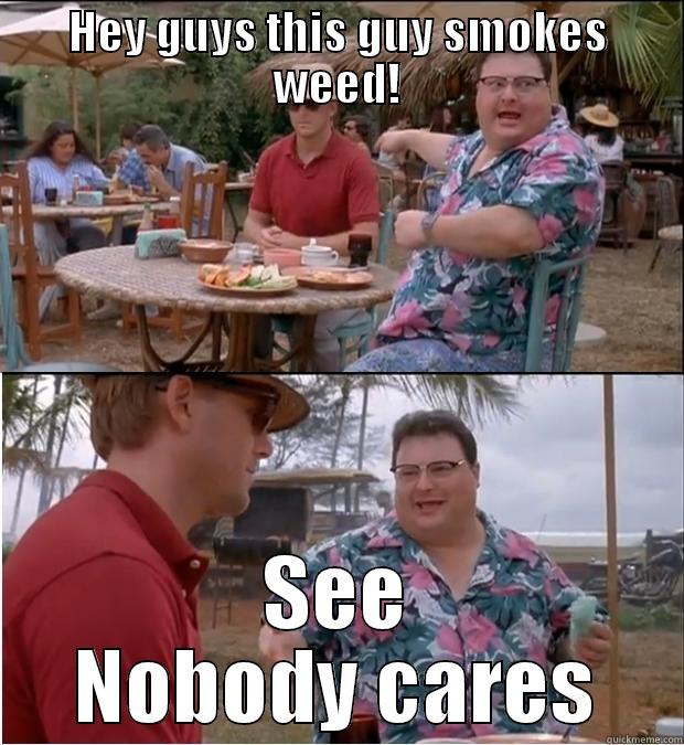 HEY GUYS THIS GUY SMOKES WEED! SEE NOBODY CARES Misc