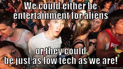 WE COULD EITHER BE ENTERTAINMENT FOR ALIENS OR THEY COULD BE JUST AS LOW TECH AS WE ARE! Sudden Clarity Clarence