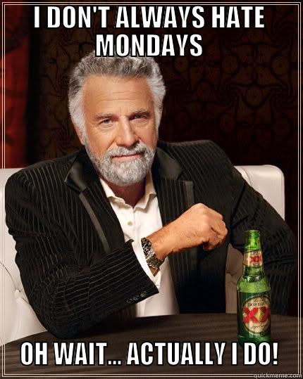 I DON'T ALWAYS HATE MONDAYS  OH WAIT... ACTUALLY I DO!  The Most Interesting Man In The World