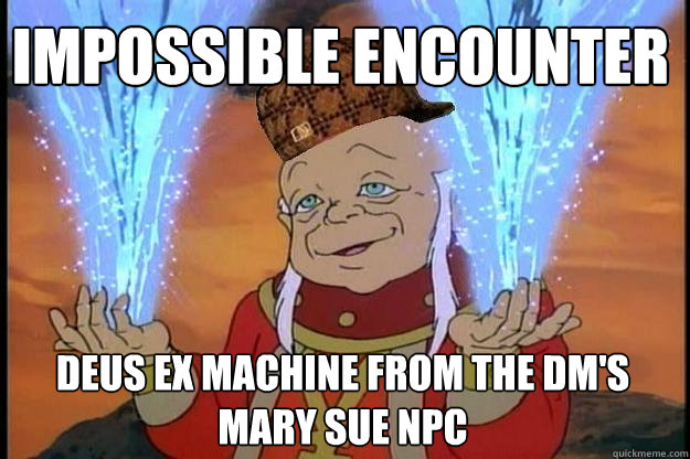 Impossible encounter Deus ex machine from the DM's Mary Sue NPC  Scumbag DM