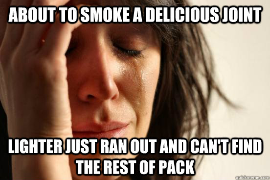 About to smoke a delicious Joint Lighter just ran out and can't find the rest of pack  First World Problems