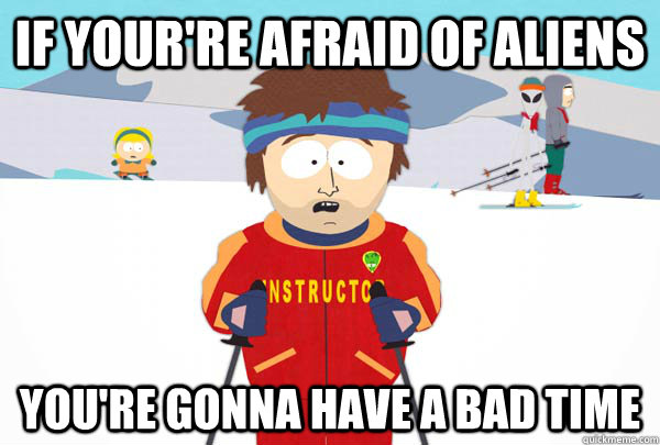 If Your're afraid of aliens You're gonna have a bad time  Super Cool Ski Instructor