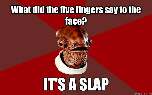 What did the five fingers say to the face? IT'S A SLAP  Admiral Ackbar Relationship Expert