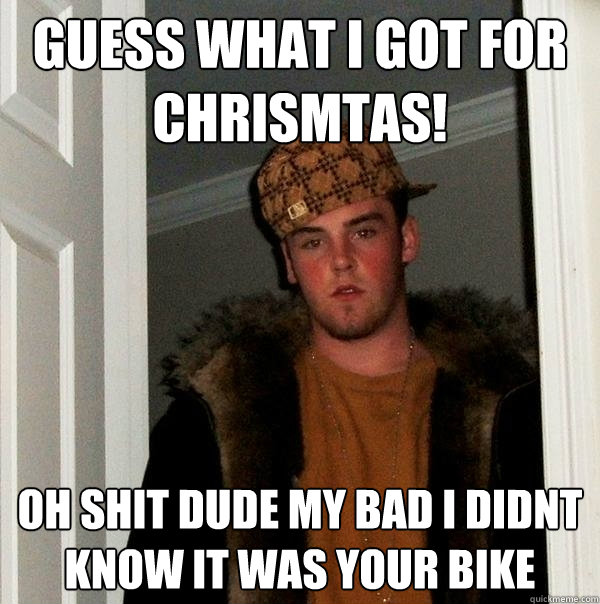 guess what i got for chrismtas! oh shit dude my bad i didnt know it was your bike  Scumbag Steve