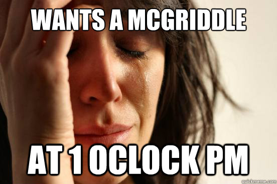 Wants a mcgriddle at 1 oclock pm  First World Problems