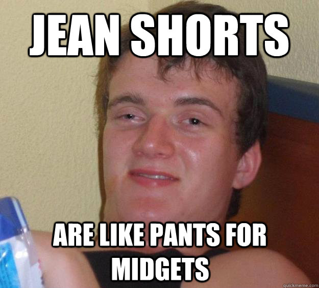 jean shorts are like pants for midgets - jean shorts are like pants for midgets  10 Guy