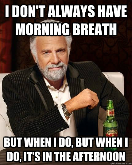 I don't always have morning breath but when i do, but when i do, it's in the afternoon  The Most Interesting Man In The World