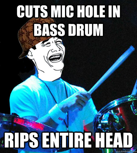 cuts mic hole in bass drum rips entire head  