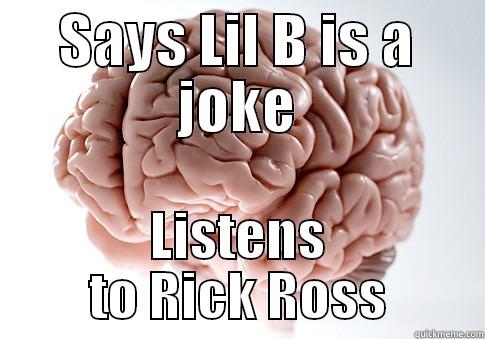SAYS LIL B IS A JOKE LISTENS TO RICK ROSS Scumbag Brain