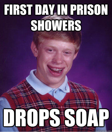 First day in prison showers Drops soap - First day in prison showers Drops soap  Bad Luck Brian