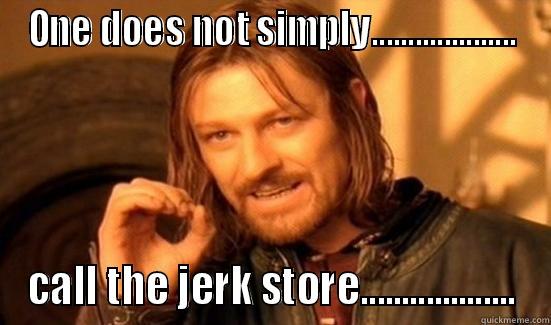 ONE DOES NOT SIMPLY.................... CALL THE JERK STORE................... Boromir