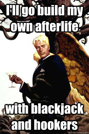 I'll go build my own afterlife with blackjack and hookers  Good Guy Lucifer