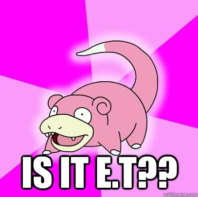  Is it E.T??  Slowpoke