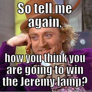 SO TELL ME AGAIN, HOW YOU THINK YOU ARE GOING TO WIN THE JEREMY LAMP? Creepy Wonka