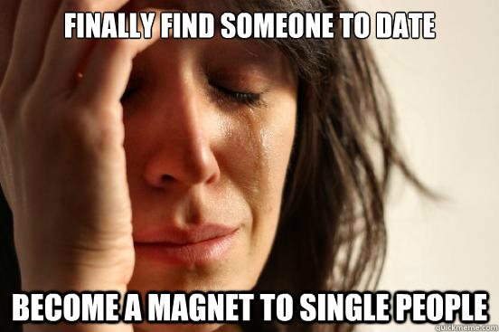 Finally find someone to date   Become a magnet to single people  First World Problems