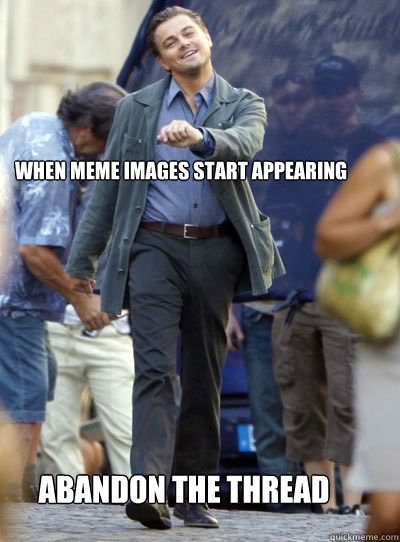 When meme images start appearing abandon the thread  Leonardo DiHapprio