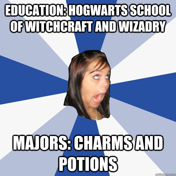 Education: Hogwarts School of Witchcraft and Wizadry Majors: Charms and Potions  Annoying Facebook Girl