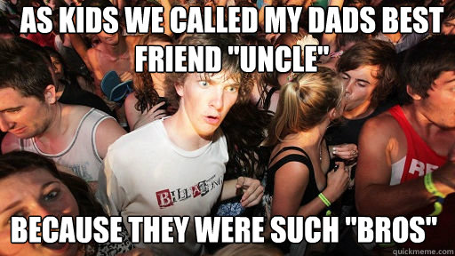 As kids we called my dads best friend 