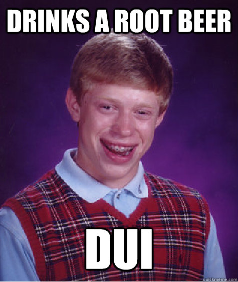 Drinks a Root Beer  DUI - Drinks a Root Beer  DUI  Bad Luck Brian
