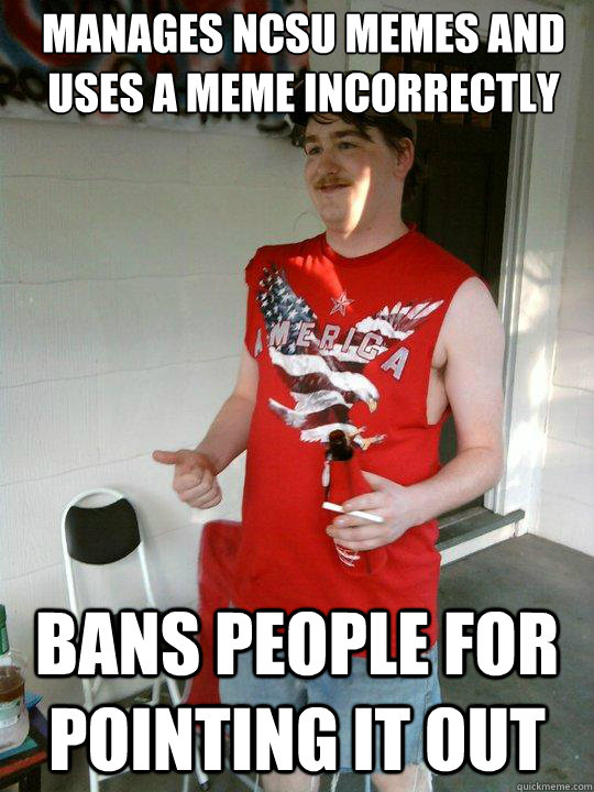 Manages Ncsu memes and uses a meme incorrectly bans people for pointing it out  Redneck Randal
