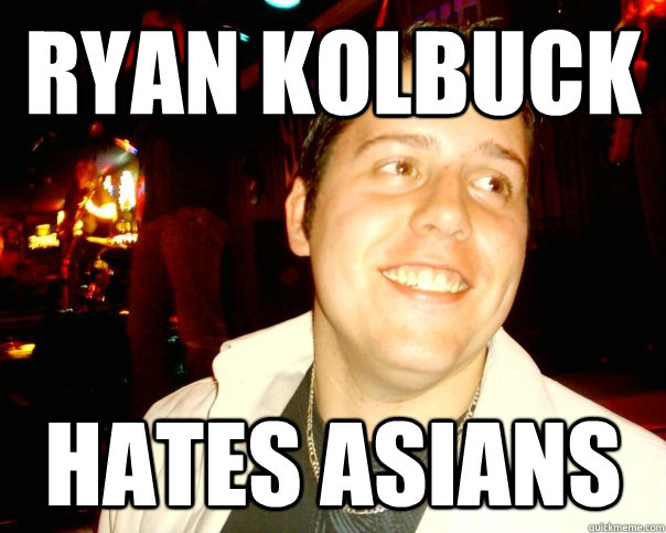 ryan kolbuck hates asians  