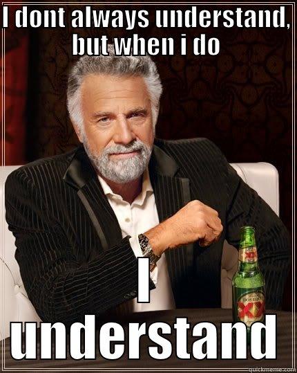 I DONT ALWAYS UNDERSTAND, BUT WHEN I DO I UNDERSTAND The Most Interesting Man In The World