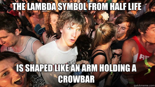 The Lambda symbol from half life is shaped like an arm holding a crowbar - The Lambda symbol from half life is shaped like an arm holding a crowbar  Sudden Clarity Clarence