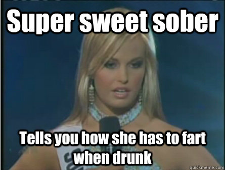Super sweet sober Tells you how she has to fart when drunk  