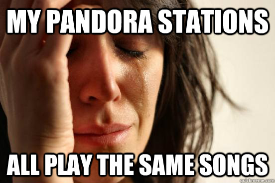 My pandora stations all play the same songs  First World Problems