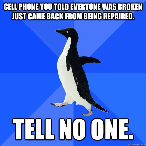 Cell phone you told everyone was broken just came back from being repaired. Tell no one.   Socially Awkward Penguin