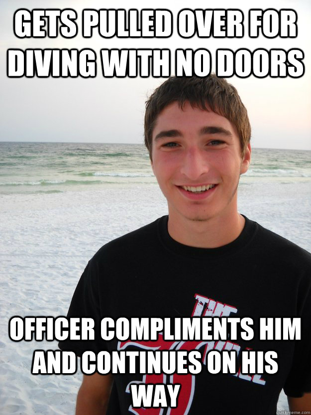 Gets pulled over for diving with no doors officer compliments him and continues on his way  Awww yeah