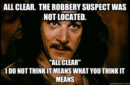 All clear.  The robbery suspect was not located. 